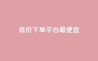 dy低价下单平台最便宜,抖音业务代理平台 - 低价一毛1000赞 - 抖音自动回赞软件有哪些