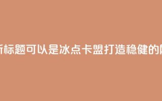冰点卡盟的新标题可以是冰点卡盟：打造稳健的网络营销平台