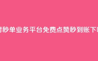 24小时秒单业务平台免费 - 点赞秒到账