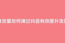 抖音怎么样推流量 - 如何通过抖音有效提升流量技巧~