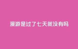 qq漫游是过了七天就没有吗,抖音点赞100一元 - 抖音评论在线自助平台24小时 - qq空间说说说赞自助下单网站