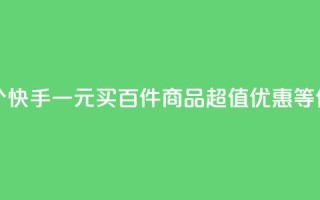 快手一块钱100个 - 快手一元买百件商品，超值优惠等你来享。