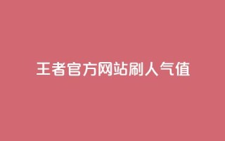 王者官方网站刷人气值 - 如何提高王者官方网站的流量？。