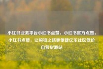 小红书业务平台小红书点赞，小红书官方点赞，小红书点赞，让购物之路更便捷亿乐社区低价自营货源站