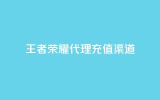 王者荣耀代理充值渠道 - 王者荣耀代理充值途径解析与攻略！