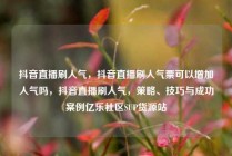 抖音直播刷人气，抖音直播刷人气票可以增加人气吗，抖音直播刷人气，策略、技巧与成功案例亿乐社区SUP货源站