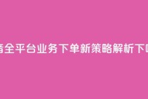 抖音全平台业务下单新策略解析