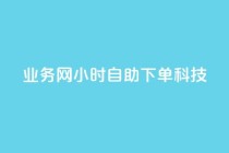 业务网24小时自助下单科技,自助下单dy - ks业务平台网站 - 抖音自助业务全网最低