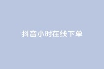 抖音24小时在线下单,dy快手业务低价 - 抖音推广24小时自助平台 - 抖音涨流量网站