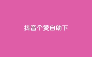 抖音10个赞自助下,抖音24小时免费下单平台 - dy24小时自助下单软件 - 抖音业务下单24小时平台
