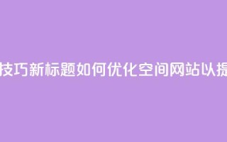 原标题：QQ空间网站的SEO优化技巧新标题：如何优化QQ空间网站以提高搜索引擎排名