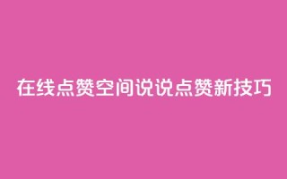 在线点赞：QQ空间说说点赞新技巧