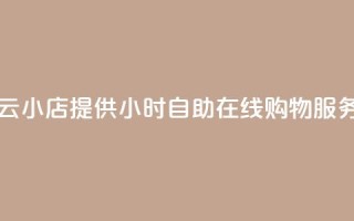 云小店提供24小时自助在线购物服务