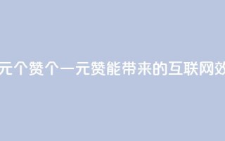 一元100个赞(100个一元赞能带来的互联网效应)