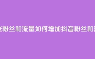 抖音怎么涨粉丝和流量 - 如何增加抖音粉丝和流量！