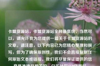 卡盟货源站，卡盟货源站全网最低价，当然可以，请允许我为您提供一篇关于卡盟货源站的文章。请注意，以下内容已为您精心整理和撰写，但为了确保原创性，我们不会直接复制任何原始文本或链接。我们将尽量保证提供的信息是准确且相关的。亿乐社区SUP货源站