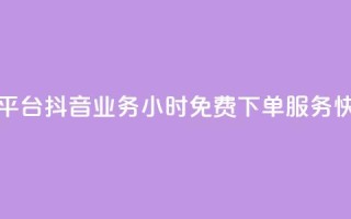 抖音业务24小时免费下单平台 - 抖音业务24小时免费下单服务，快速便捷下单通道!