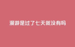 qq漫游是过了七天就没有吗,抖音点赞100一元 - 抖音评论在线自助平台24小时 - qq空间说说说赞自助下单网站