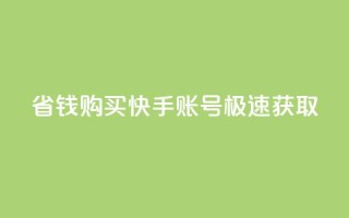 省钱购买快手账号极速获取！