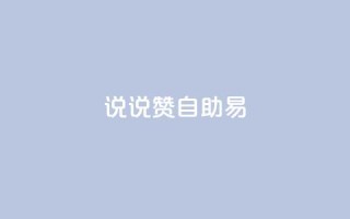 说说赞自助易,网红24小时自动下单助手 - 全网下单业务 - qq怎么买空间访问量