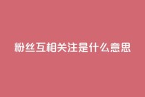 粉丝互相关注是什么意思,qq下单业务平台空间免费 - 拼多多助力新用户网站 - 拼多多坑商家的钱是真的吗