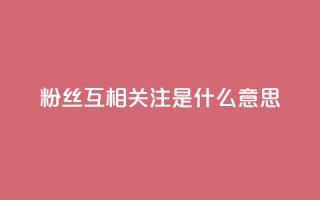 粉丝互相关注是什么意思,qq下单业务平台空间免费 - 拼多多助力新用户网站 - 拼多多坑商家的钱是真的吗