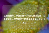 联通流量卡，联通流量卡19元200g官方办理，联通流量卡，您的移动生活新伙伴亿乐社区SUP货源站