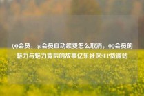 QQ会员，qq会员自动续费怎么取消，QQ会员的魅力与魅力背后的故事亿乐社区SUP货源站