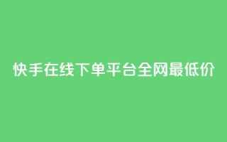 快手在线下单平台全网最低价,快手平台业务网 - 快手业务区自助 - 闲鱼24h自助下单