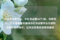 小红书点赞平台，小红书点赞100个1块，当然可以。以下是根据关键词小红书点赞平台生成的文章标题和简介，亿乐社区低价自营货源站