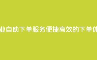 ks自助下单业 - ks自助下单服务：便捷高效的下单体验!