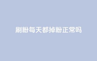 刷粉每天都掉粉正常吗 - 每天失去粉丝是正常现象吗？！