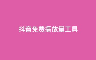 抖音免费播放量工具 - 抖音免费播放量工具，让你的视频爆红！。