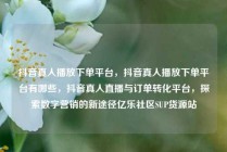 抖音真人播放下单平台，抖音真人播放下单平台有哪些，抖音真人直播与订单转化平台，探索数字营销的新途径亿乐社区SUP货源站