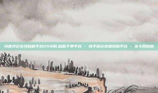 抖音评论在线自助平台24小时,自助下单平台 - 快手粉丝快速涨粉平台 - 发卡网秒到