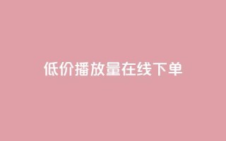 低价播放量在线下单,qq卡盟自助下单24小时 - 快手业务24小时自助服务 - 说说点赞购买平台
