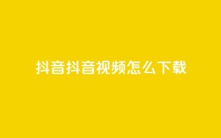 抖音抖音视频怎么下载,涨粉的有效方法 - 免费qq空间网站点赞 - qq超级会员低价网站