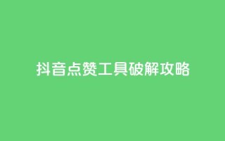 抖音点赞工具破解攻略