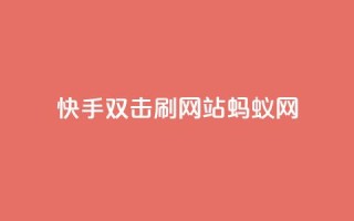 快手双击刷网站蚂蚁网,免费领取qq说说赞自助平台 - 自助下单在线云商城 - 全网辅助最低货源网