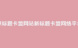 原标题：QQ卡盟网站新标题：QQ卡盟网络平台