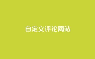 自定义评论网站 - dy下单业务平台