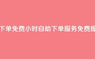 24小时自助下单qq免费 - 24小时自助下单QQ服务免费提供!