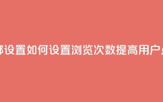 qq浏览次数在哪设置 - 如何设置QQ浏览次数，提高用户点击量!