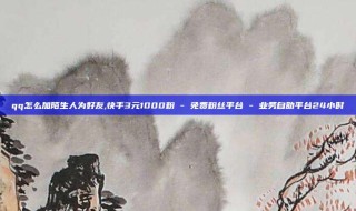 qq怎么加陌生人为好友,快手3元1000粉 - 免费粉丝平台 - 业务自助平台24小时