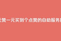 点赞自助1元100赞 - 一元买到100个点赞的自助服务揭秘!