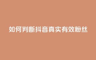如何判断抖音真实有效粉丝