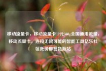 移动流量卡，移动流量卡19元360g全国通用流量，移动流量卡，连接无限可能的智能工具亿乐社区低价自营货源站