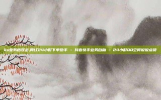 ks业务秒双击,网红24小时下单助手 - 抖音快手业务自助 - 24小时QQ空间说说点赞