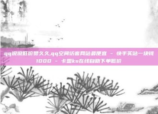 qq说说低价赞久久,qq空间访客网站最便宜 - 快手买站一块钱1000 - 卡盟ks在线自助下单低价