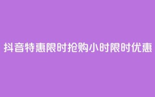 抖音特惠限时抢购，24小时限时优惠!